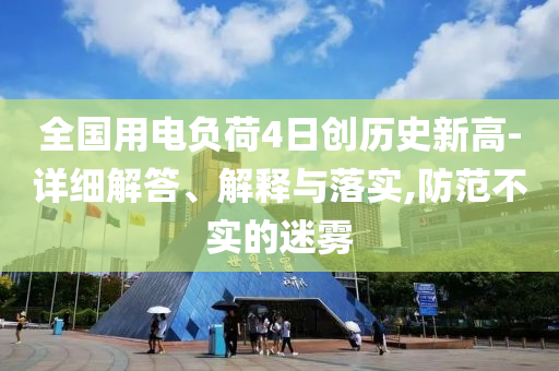 全國用電負荷4日創(chuàng)歷史新高-詳細解答、解釋與落實,防范不實的迷霧