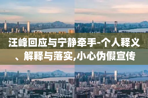 汪峰回應(yīng)與寧靜牽手-個人釋義、解釋與落實,小心偽假宣傳