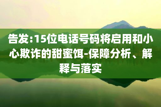 告發(fā):15位電話號(hào)碼將啟用和小心欺詐的甜蜜餌-保障分析、解釋與落實(shí)