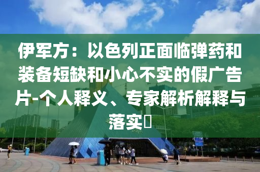 伊軍方：以色列正面臨彈藥和裝備短缺和小心不實(shí)的假廣告片-個(gè)人釋義、專家解析解釋與落實(shí)?