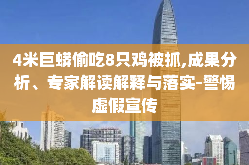 4米巨蟒偷吃8只雞被抓,成果分析、專家解讀解釋與落實(shí)-警惕虛假宣傳