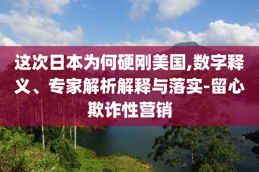 這次日本為何硬剛美國(guó),數(shù)字釋義、專(zhuān)家解析解釋與落實(shí)-留心欺詐性營(yíng)銷(xiāo)