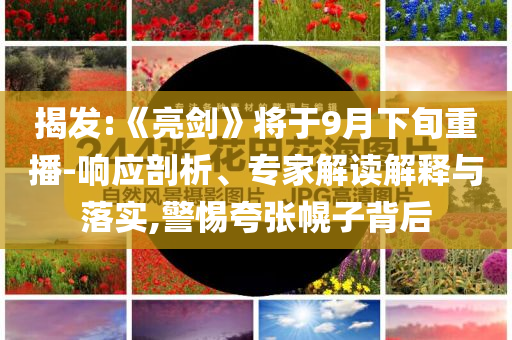 揭發(fā):《亮劍》將于9月下旬重播-響應(yīng)剖析、專家解讀解釋與落實(shí),警惕夸張幌子背后