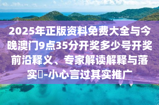 2025年正版資料免費(fèi)大全與今晚澳門9點(diǎn)35分開獎(jiǎng)多少號開獎(jiǎng)前沿釋義、專家解讀解釋與落實(shí)?-小心言過其實(shí)推廣