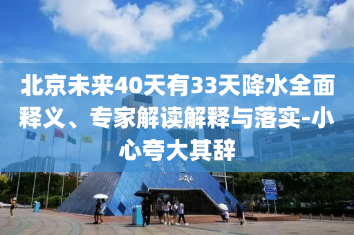 北京未來(lái)40天有33天降水全面釋義、專家解讀解釋與落實(shí)-小心夸大其辭