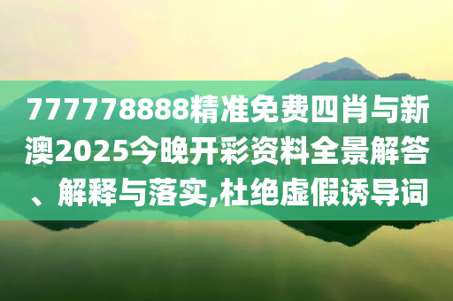 777778888精準(zhǔn)免費(fèi)四肖與新澳2025今晚開彩資料全景解答、解釋與落實(shí),杜絕虛假誘導(dǎo)詞