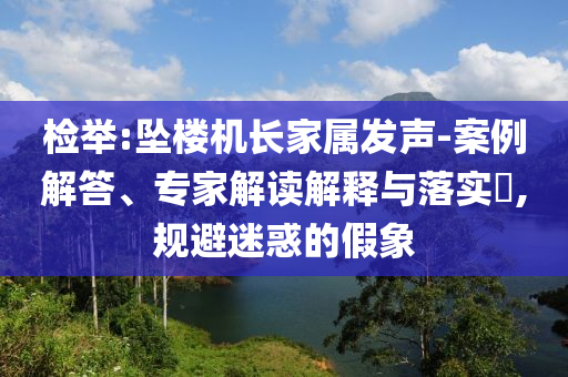 檢舉:墜樓機(jī)長(zhǎng)家屬發(fā)聲-案例解答、專(zhuān)家解讀解釋與落實(shí)?,規(guī)避迷惑的假象