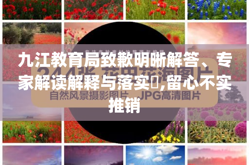 九江教育局致歉明晰解答、專家解讀解釋與落實?,留心不實推銷