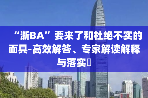 “浙BA”要來了和杜絕不實的面具-高效解答、專家解讀解釋與落實?