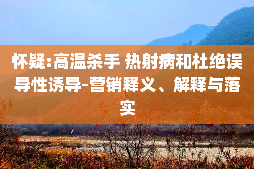 懷疑:高溫殺手 熱射病和杜絕誤導性誘導-營銷釋義、解釋與落實