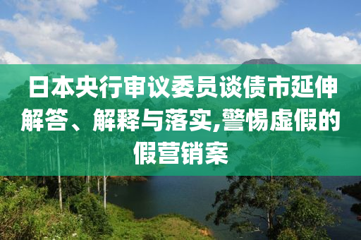 日本央行審議委員談債市延伸解答、解釋與落實,警惕虛假的假營銷案