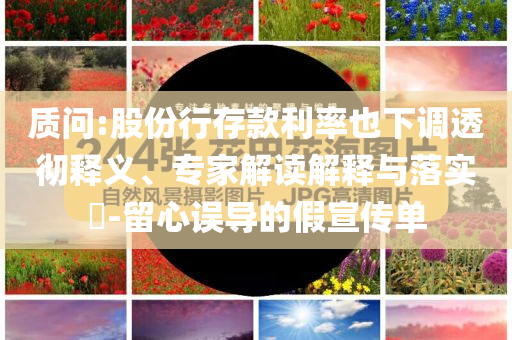 質(zhì)問:股份行存款利率也下調(diào)透徹釋義、專家解讀解釋與落實?-留心誤導的假宣傳單