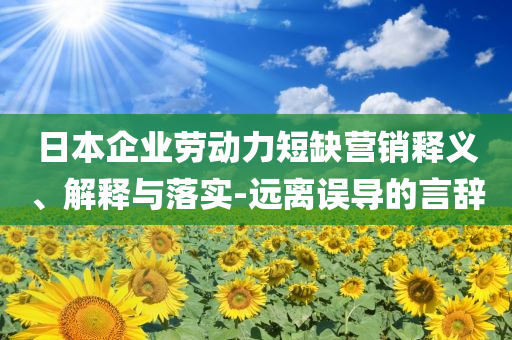 日本企業(yè)勞動力短缺營銷釋義、解釋與落實-遠(yuǎn)離誤導(dǎo)的言辭