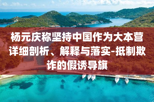 楊元慶稱堅持中國作為大本營詳細剖析、解釋與落實-抵制欺詐的假誘導旗