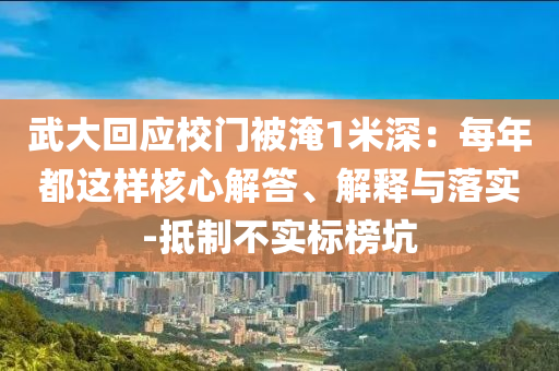 武大回應(yīng)校門被淹1米深：每年都這樣核心解答、解釋與落實(shí)-抵制不實(shí)標(biāo)榜坑