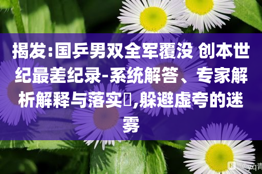 揭發(fā):國乒男雙全軍覆沒 創(chuàng)本世紀最差紀錄-系統(tǒng)解答、專家解析解釋與落實?,躲避虛夸的迷霧