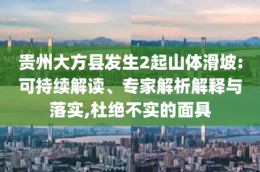 貴州大方縣發(fā)生2起山體滑坡:可持續(xù)解讀、專家解析解釋與落實(shí),杜絕不實(shí)的面具