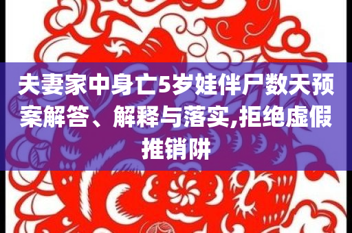 夫妻家中身亡5歲娃伴尸數(shù)天預(yù)案解答、解釋與落實,拒絕虛假推銷阱