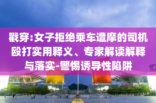戳穿:女子拒絕乘車遭摩的司機(jī)毆打?qū)嵱冕屃x、專家解讀解釋與落實(shí)-警惕誘導(dǎo)性陷阱