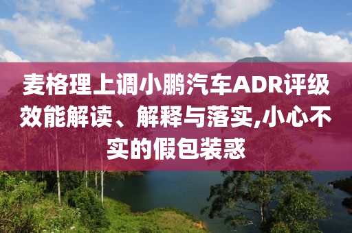 麥格理上調(diào)小鵬汽車ADR評(píng)級(jí)效能解讀、解釋與落實(shí),小心不實(shí)的假包裝惑
