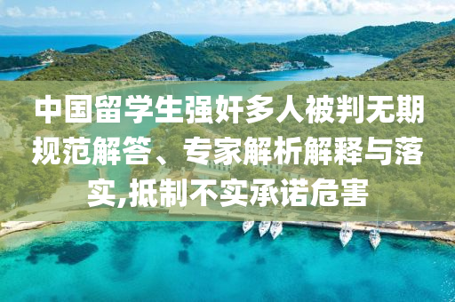 中國留學(xué)生強(qiáng)奸多人被判無期規(guī)范解答、專家解析解釋與落實(shí),抵制不實(shí)承諾危害