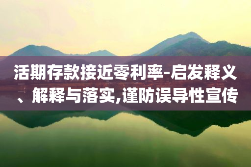 活期存款接近零利率-啟發(fā)釋義、解釋與落實,謹防誤導性宣傳
