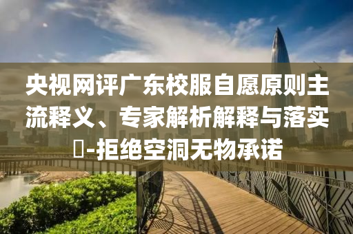 央視網(wǎng)評(píng)廣東校服自愿原則主流釋義、專家解析解釋與落實(shí)?-拒絕空洞無(wú)物承諾