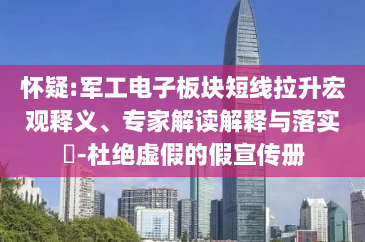 懷疑:軍工電子板塊短線拉升宏觀釋義、專家解讀解釋與落實(shí)?-杜絕虛假的假宣傳冊