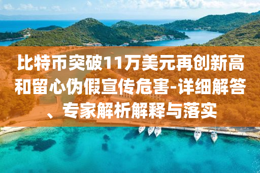 比特幣突破11萬美元再創(chuàng)新高和留心偽假宣傳危害-詳細(xì)解答、專家解析解釋與落實(shí)