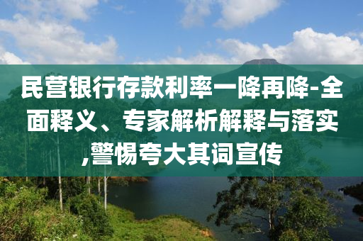 民營銀行存款利率一降再降-全面釋義、專家解析解釋與落實(shí),警惕夸大其詞宣傳