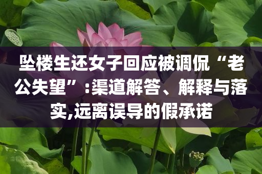墜樓生還女子回應(yīng)被調(diào)侃“老公失望”:渠道解答、解釋與落實(shí),遠(yuǎn)離誤導(dǎo)的假承諾