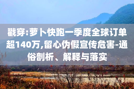 戳穿:蘿卜快跑一季度全球訂單超140萬(wàn),留心偽假宣傳危害-通俗剖析、解釋與落實(shí)