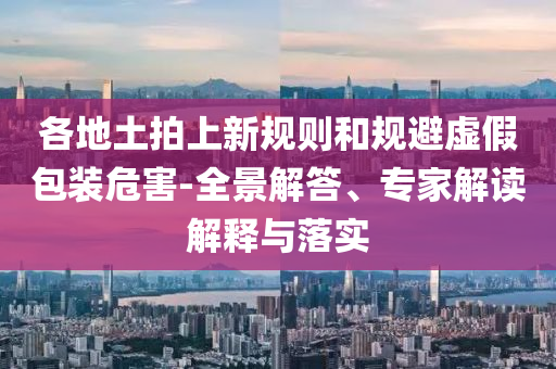 各地土拍上新規(guī)則和規(guī)避虛假包裝危害-全景解答、專家解讀解釋與落實(shí)