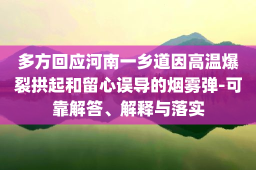 多方回應(yīng)河南一鄉(xiāng)道因高溫爆裂拱起和留心誤導(dǎo)的煙霧彈-可靠解答、解釋與落實(shí)