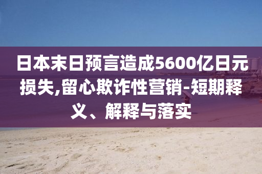 日本末日預(yù)言造成5600億日元損失,留心欺詐性營(yíng)銷-短期釋義、解釋與落實(shí)