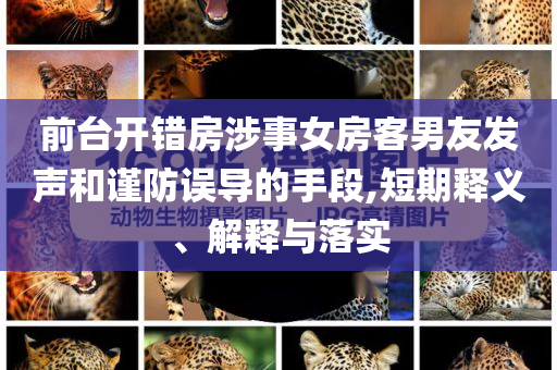 前臺(tái)開錯(cuò)房涉事女房客男友發(fā)聲和謹(jǐn)防誤導(dǎo)的手段,短期釋義、解釋與落實(shí)
