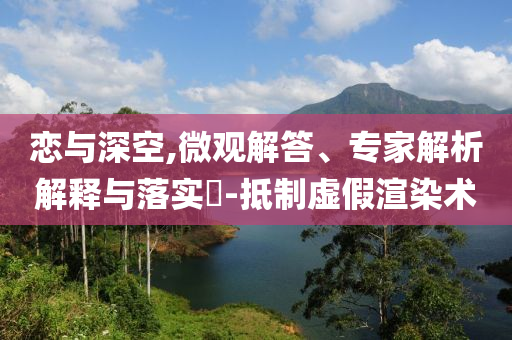 戀與深空,微觀解答、專家解析解釋與落實?-抵制虛假渲染術