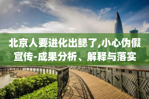 北京人要進化出鰓了,小心偽假宣傳-成果分析、解釋與落實