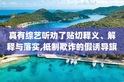真有綜藝聽勸了貼切釋義、解釋與落實,抵制欺詐的假誘導旗