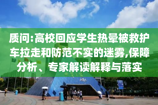 質(zhì)問:高?；貞?yīng)學(xué)生熱暈被救護(hù)車?yán)吆头婪恫粚?shí)的迷霧,保障分析、專家解讀解釋與落實(shí)