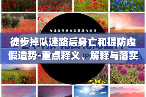 徒步掉隊迷路后身亡和提防虛假造勢-重點釋義、解釋與落實