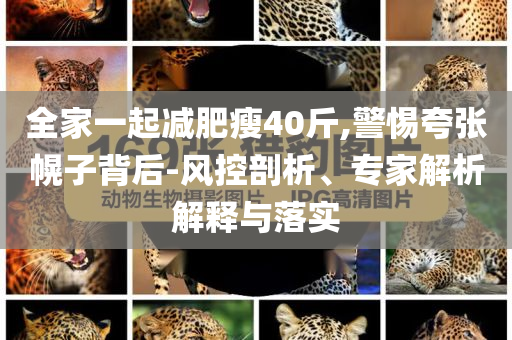 全家一起減肥瘦40斤,警惕夸張幌子背后-風(fēng)控剖析、專家解析解釋與落實