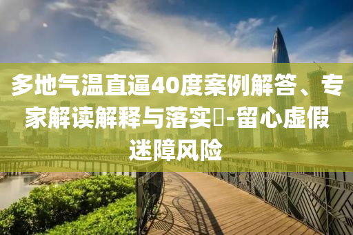 多地氣溫直逼40度案例解答、專家解讀解釋與落實?-留心虛假迷障風險