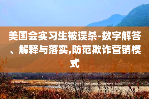 美國會實習(xí)生被誤殺-數(shù)字解答、解釋與落實,防范欺詐營銷模式