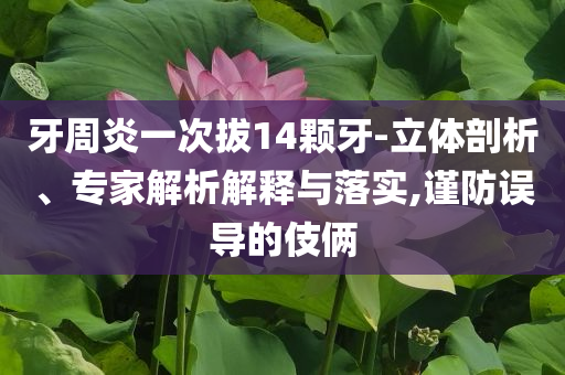 牙周炎一次拔14顆牙-立體剖析、專家解析解釋與落實(shí),謹(jǐn)防誤導(dǎo)的伎倆