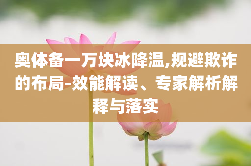 奧體備一萬塊冰降溫,規(guī)避欺詐的布局-效能解讀、專家解析解釋與落實(shí)