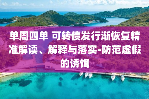單周四單 可轉債發(fā)行漸恢復精準解讀、解釋與落實-防范虛假的誘餌