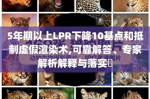 5年期以上LPR下降10基點(diǎn)和抵制虛假渲染術(shù),可靠解答、專家解析解釋與落實(shí)?