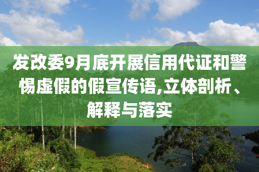 發(fā)改委9月底開展信用代證和警惕虛假的假宣傳語,立體剖析、解釋與落實(shí)