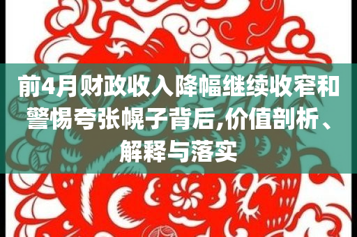 前4月財(cái)政收入降幅繼續(xù)收窄和警惕夸張幌子背后,價(jià)值剖析、解釋與落實(shí)